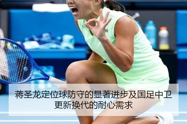 蒋圣龙定位球防守的显著进步及国足中卫更新换代的耐心需求