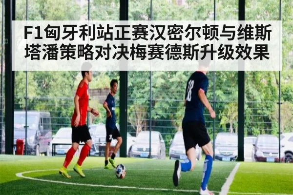 F1匈牙利站正赛汉密尔顿与维斯塔潘策略对决梅赛德斯升级效果