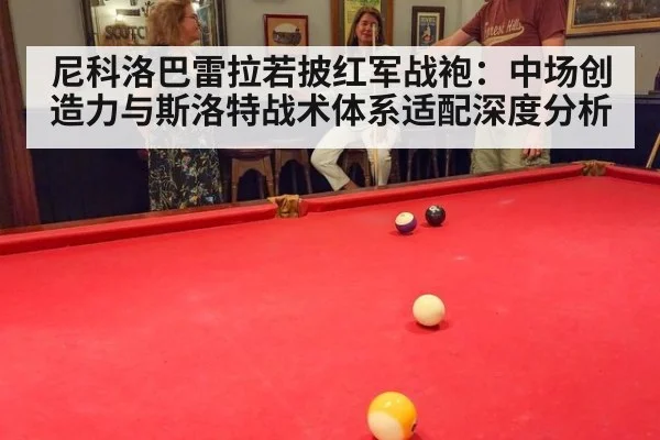 尼科洛巴雷拉若披红军战袍：中场创造力与斯洛特战术体系适配深度分析