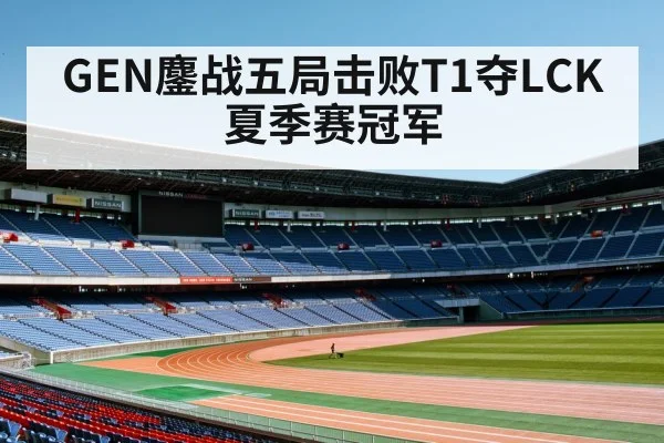 GEN鏖战五局击败T1夺LCK夏季赛冠军