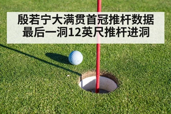 殷若宁大满贯首冠推杆数据 最后一洞12英尺推杆进洞