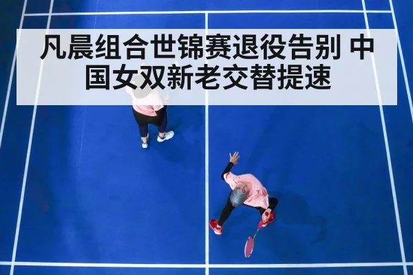 凡晨组合世锦赛退役告别 中国女双新老交替提速