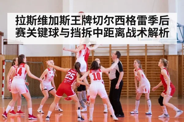 拉斯维加斯王牌切尔西格雷季后赛关键球与挡拆中距离战术解析