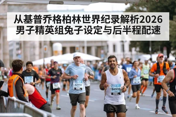 从基普乔格柏林世界纪录解析2026男子精英组兔子设定与后半程配速