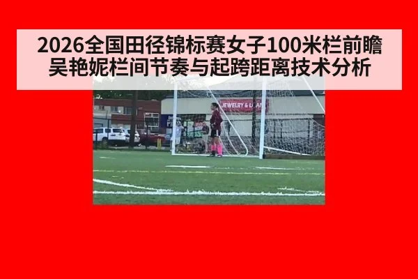 2026全国田径锦标赛女子100米栏前瞻 吴艳妮栏间节奏与起跨距离技术分析