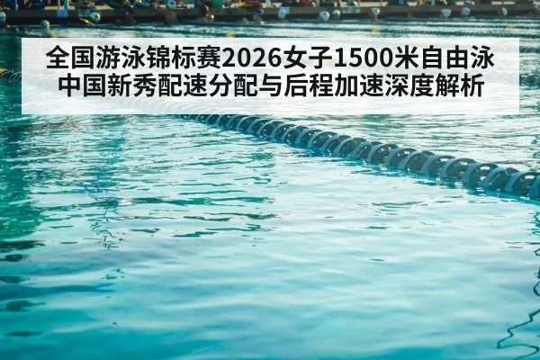 全国游泳锦标赛2026女子1500米自由泳 中国新秀配速分配与后程加速深度解析