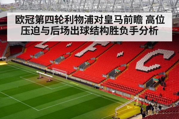 欧冠第四轮利物浦对皇马前瞻 高位压迫与后场出球结构胜负手分析
