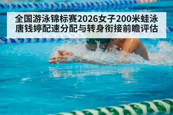 全国游泳锦标赛2026女子200米蛙泳唐钱婷配速分配与转身衔接前瞻评估