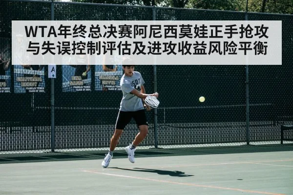 WTA年终总决赛阿尼西莫娃正手抢攻与失误控制评估及进攻收益风险平衡