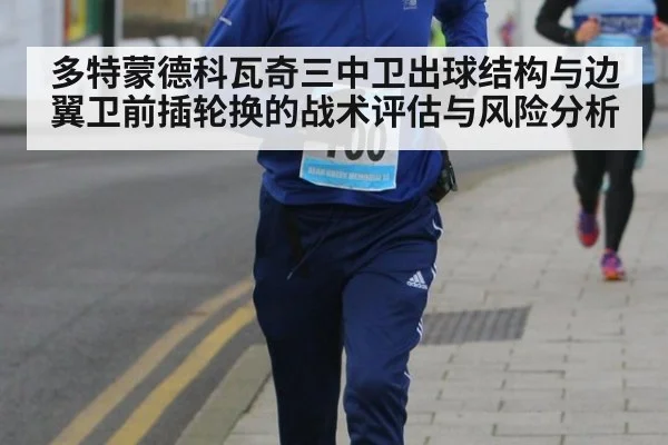 多特蒙德科瓦奇三中卫出球结构与边翼卫前插轮换的战术评估与风险分析