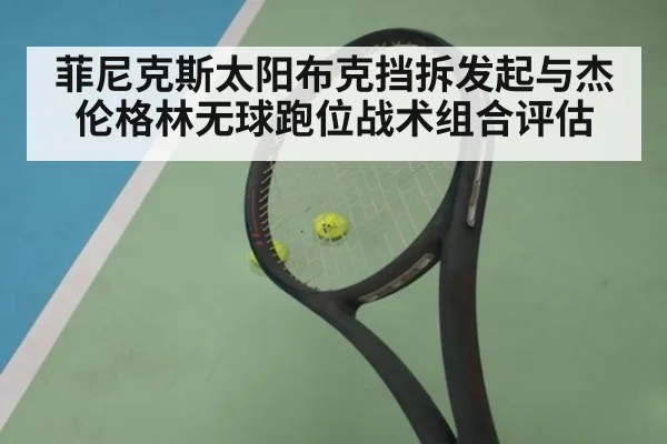 菲尼克斯太阳布克挡拆发起与杰伦格林无球跑位战术组合评估